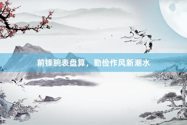 前锋腕表盘算，勤俭作风新潮水